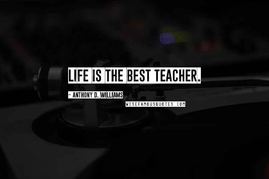 Anthony D. Williams Quotes: Life is the best teacher.