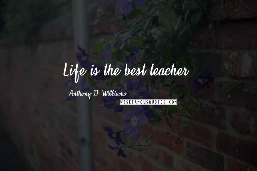 Anthony D. Williams Quotes: Life is the best teacher.