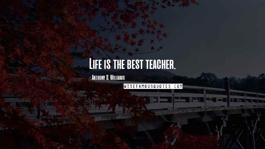 Anthony D. Williams Quotes: Life is the best teacher.