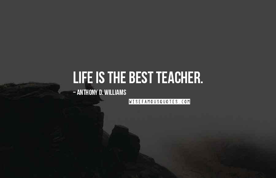 Anthony D. Williams Quotes: Life is the best teacher.