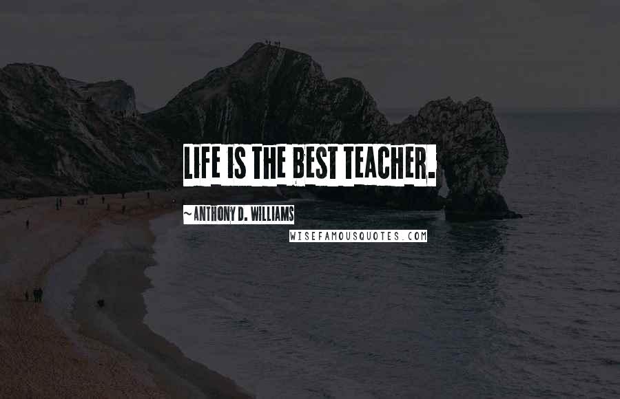 Anthony D. Williams Quotes: Life is the best teacher.