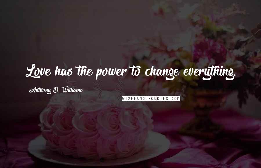 Anthony D. Williams Quotes: Love has the power to change everything.