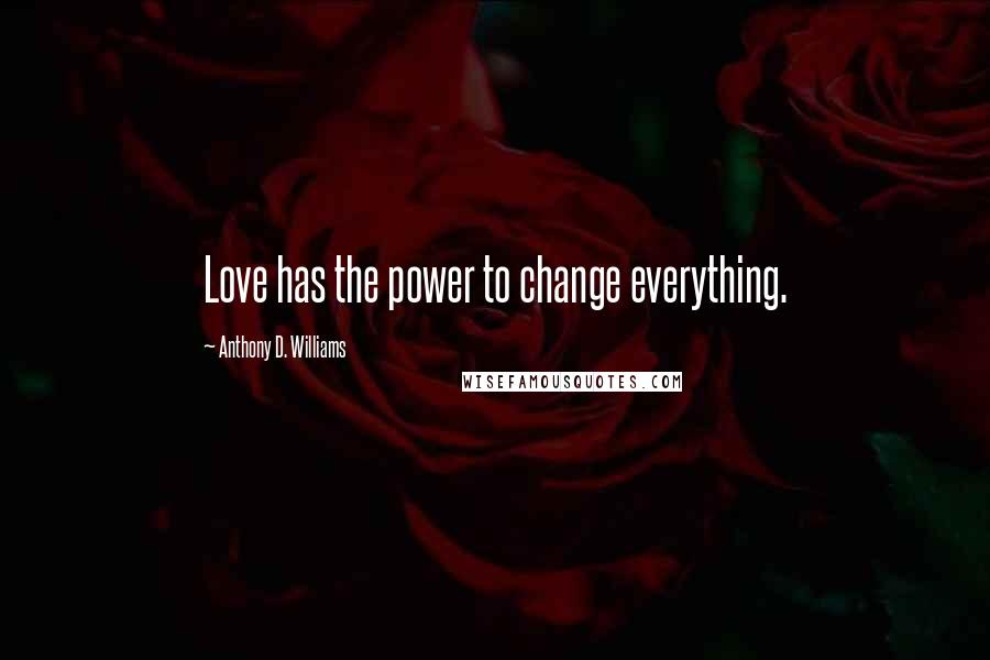 Anthony D. Williams Quotes: Love has the power to change everything.