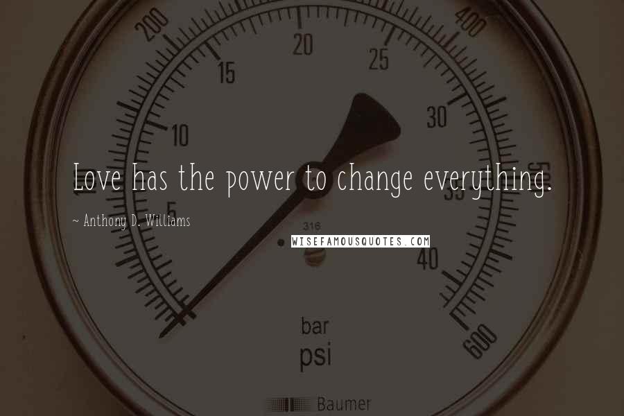 Anthony D. Williams Quotes: Love has the power to change everything.