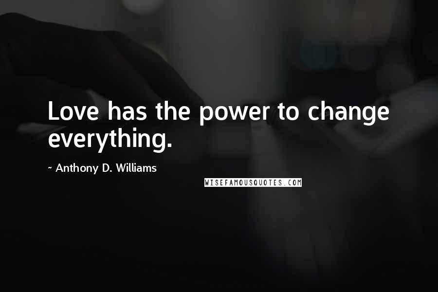 Anthony D. Williams Quotes: Love has the power to change everything.