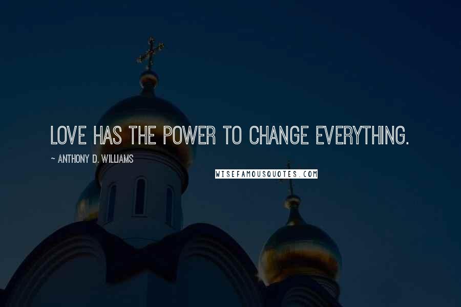 Anthony D. Williams Quotes: Love has the power to change everything.