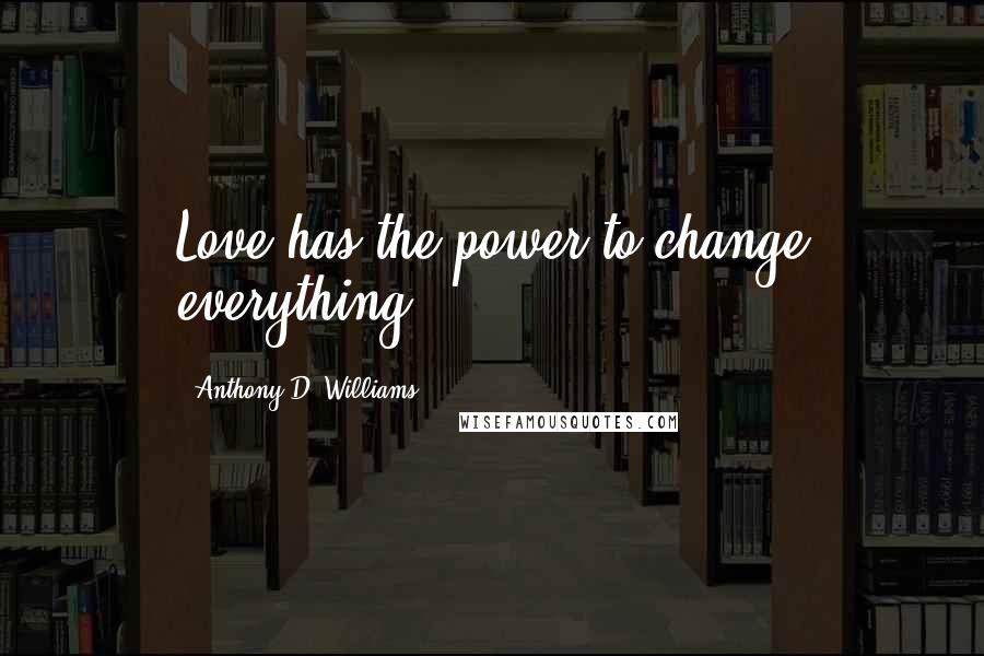 Anthony D. Williams Quotes: Love has the power to change everything.