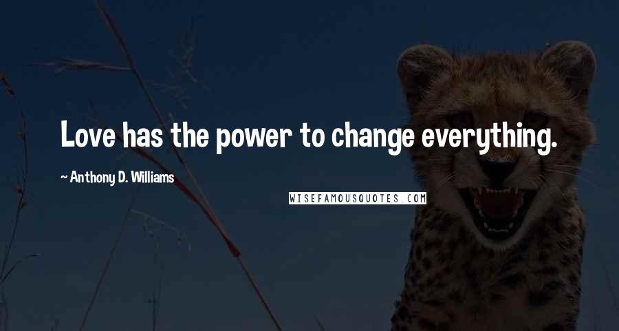 Anthony D. Williams Quotes: Love has the power to change everything.