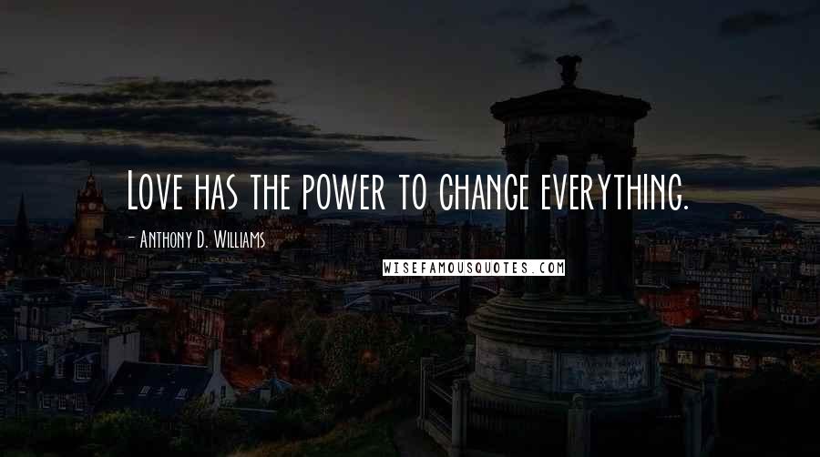 Anthony D. Williams Quotes: Love has the power to change everything.