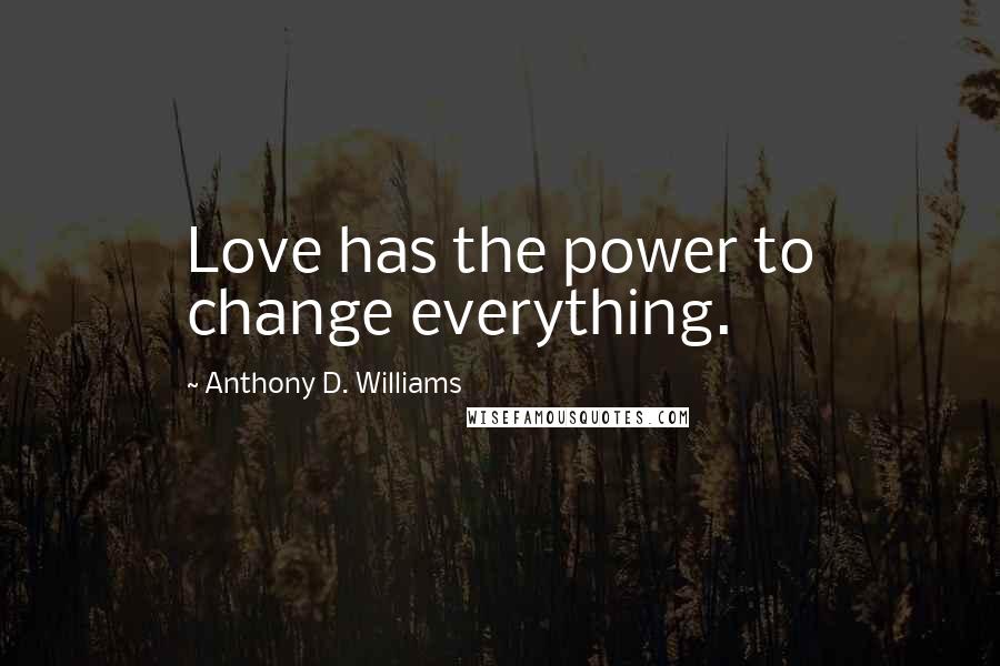 Anthony D. Williams Quotes: Love has the power to change everything.