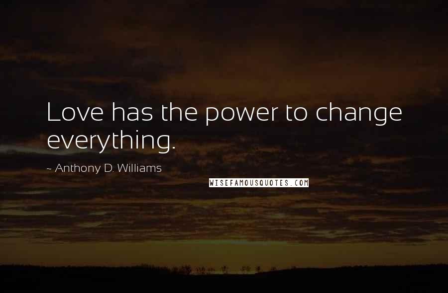 Anthony D. Williams Quotes: Love has the power to change everything.