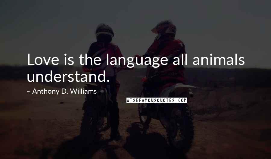 Anthony D. Williams Quotes: Love is the language all animals understand.