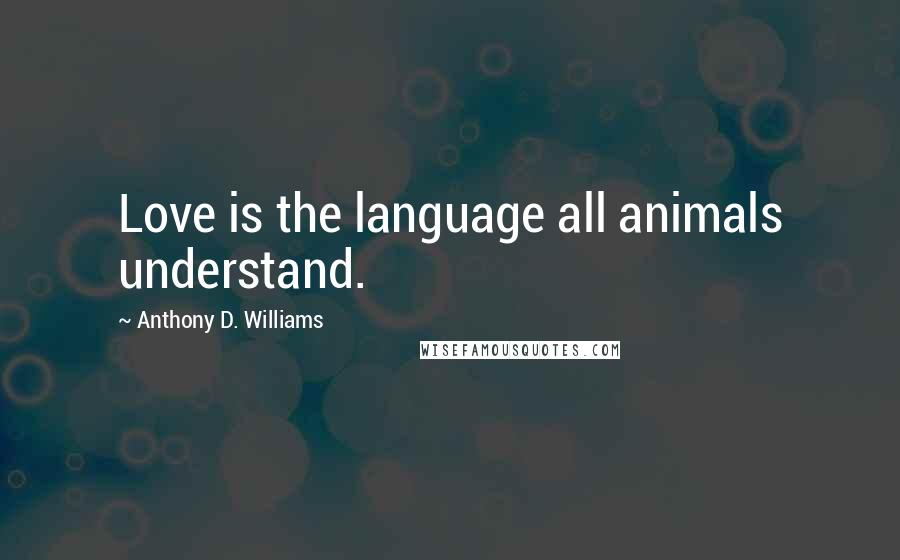 Anthony D. Williams Quotes: Love is the language all animals understand.