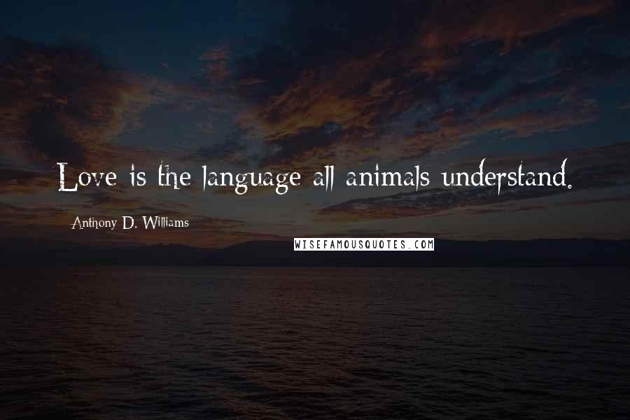 Anthony D. Williams Quotes: Love is the language all animals understand.