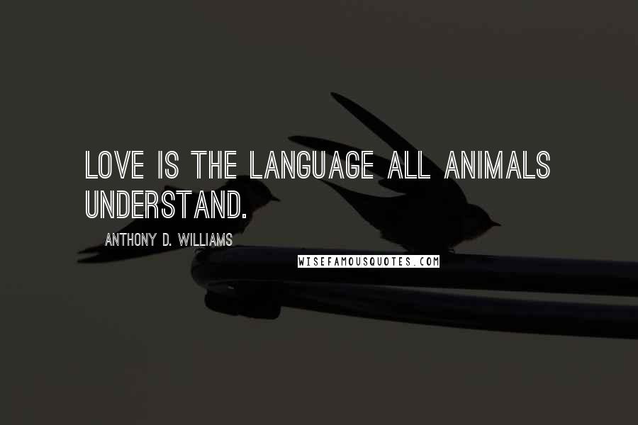 Anthony D. Williams Quotes: Love is the language all animals understand.