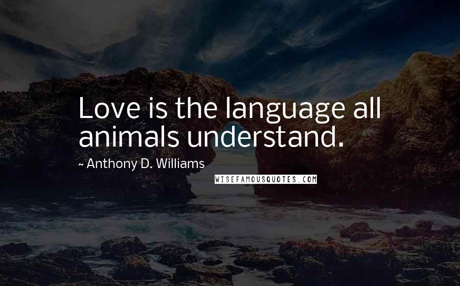 Anthony D. Williams Quotes: Love is the language all animals understand.