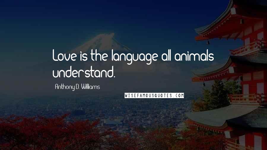 Anthony D. Williams Quotes: Love is the language all animals understand.
