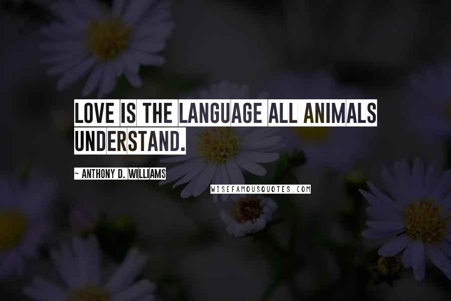 Anthony D. Williams Quotes: Love is the language all animals understand.