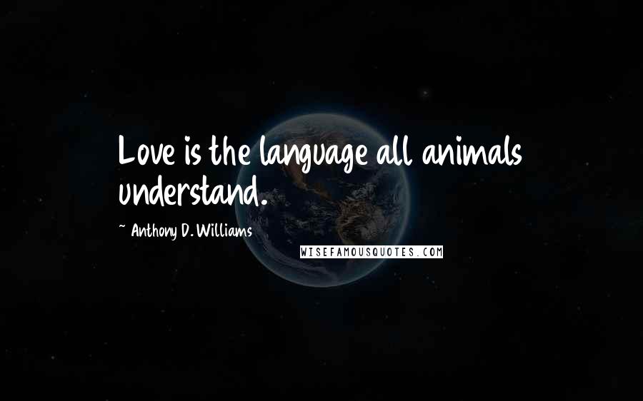 Anthony D. Williams Quotes: Love is the language all animals understand.