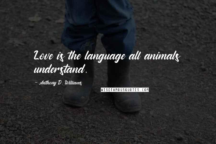 Anthony D. Williams Quotes: Love is the language all animals understand.