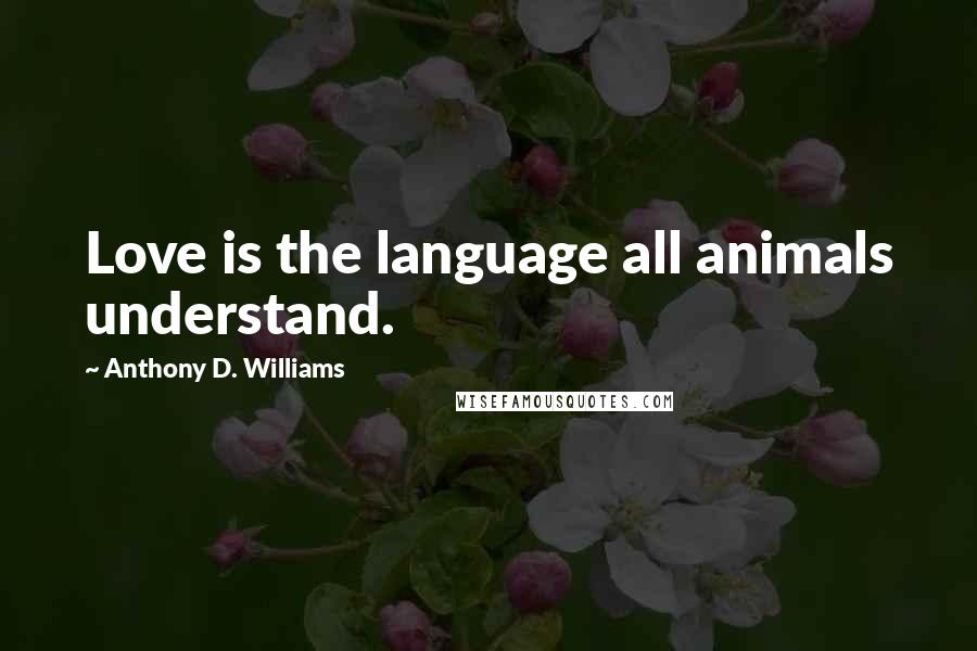 Anthony D. Williams Quotes: Love is the language all animals understand.