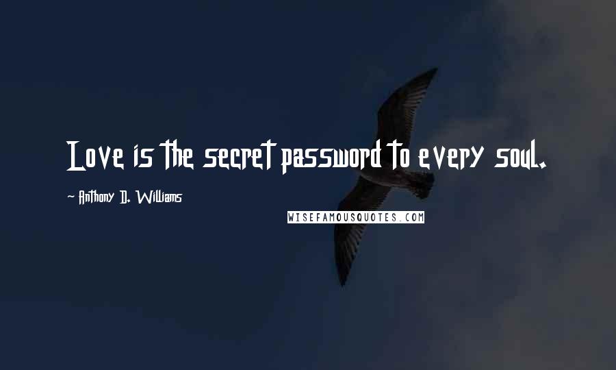 Anthony D. Williams Quotes: Love is the secret password to every soul.