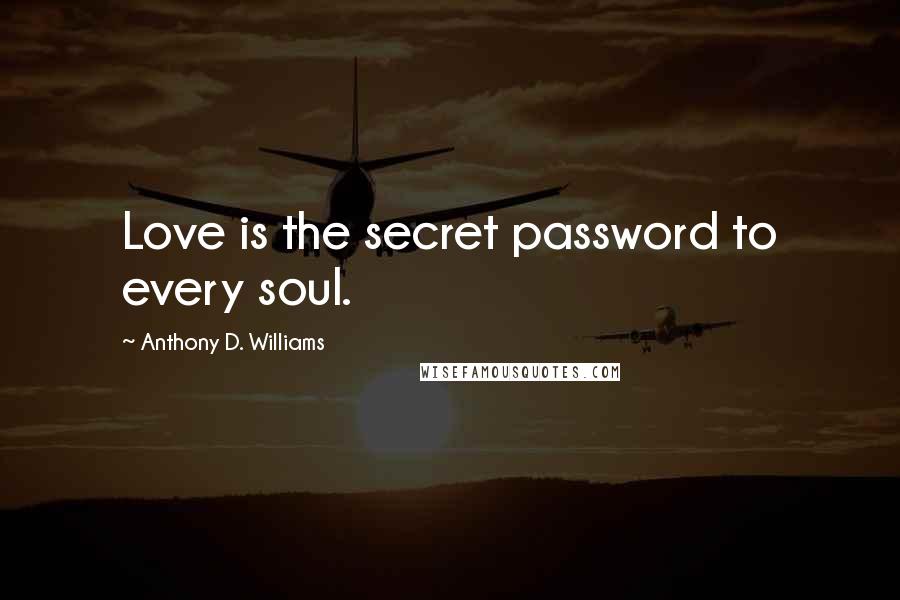 Anthony D. Williams Quotes: Love is the secret password to every soul.