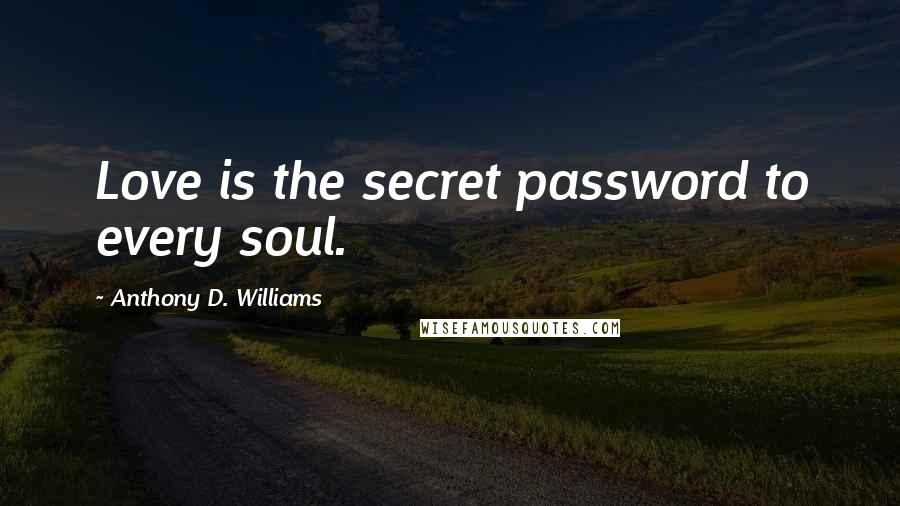 Anthony D. Williams Quotes: Love is the secret password to every soul.