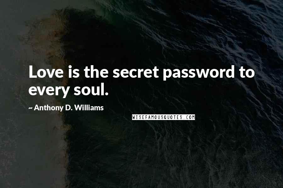 Anthony D. Williams Quotes: Love is the secret password to every soul.