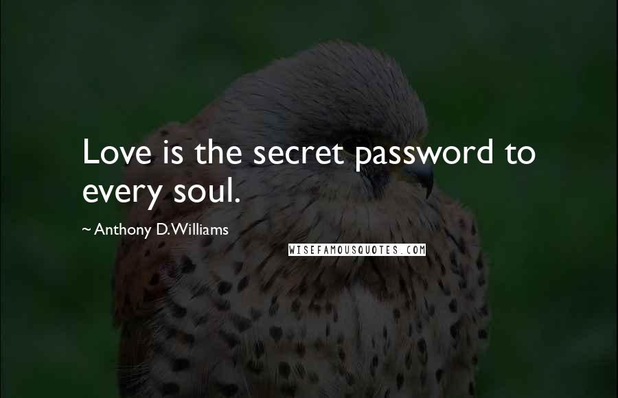 Anthony D. Williams Quotes: Love is the secret password to every soul.