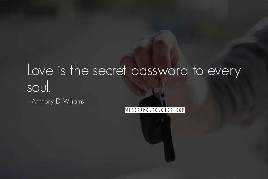 Anthony D. Williams Quotes: Love is the secret password to every soul.