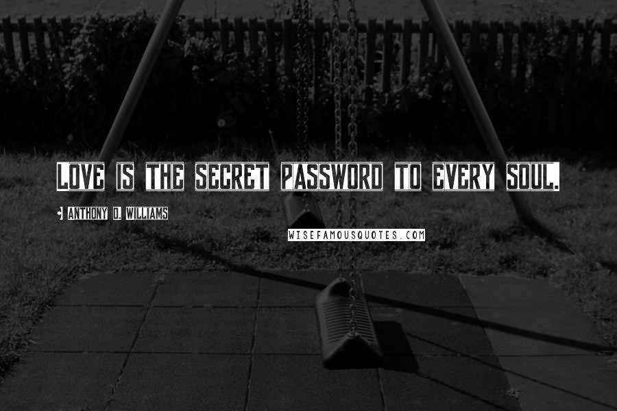 Anthony D. Williams Quotes: Love is the secret password to every soul.