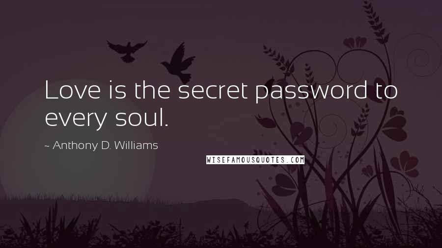 Anthony D. Williams Quotes: Love is the secret password to every soul.