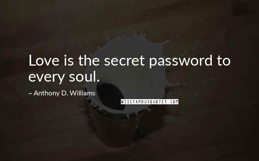 Anthony D. Williams Quotes: Love is the secret password to every soul.