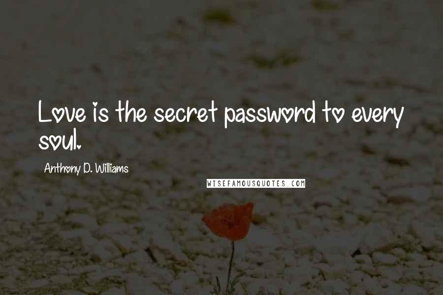 Anthony D. Williams Quotes: Love is the secret password to every soul.