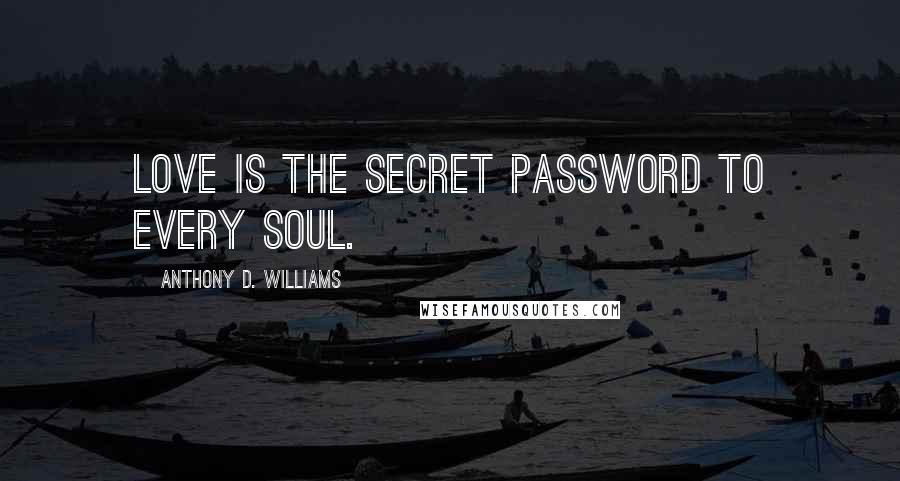 Anthony D. Williams Quotes: Love is the secret password to every soul.