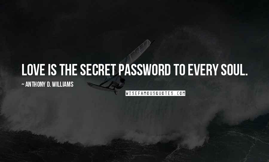 Anthony D. Williams Quotes: Love is the secret password to every soul.