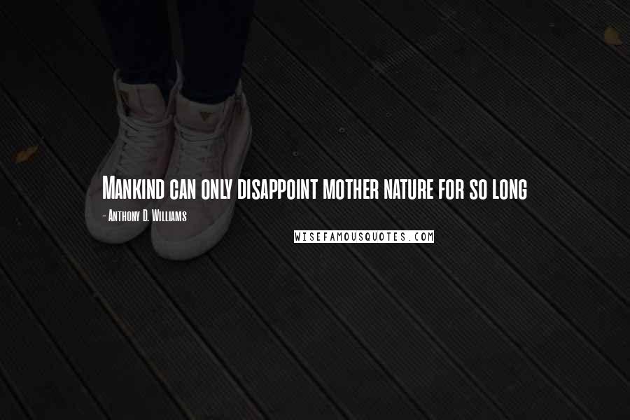 Anthony D. Williams Quotes: Mankind can only disappoint mother nature for so long