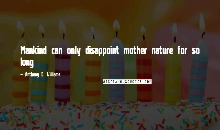 Anthony D. Williams Quotes: Mankind can only disappoint mother nature for so long