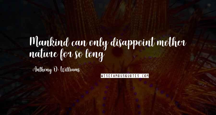 Anthony D. Williams Quotes: Mankind can only disappoint mother nature for so long