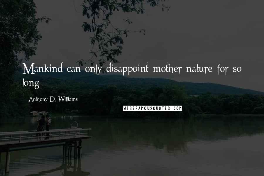 Anthony D. Williams Quotes: Mankind can only disappoint mother nature for so long