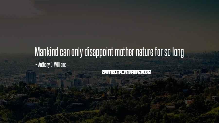 Anthony D. Williams Quotes: Mankind can only disappoint mother nature for so long