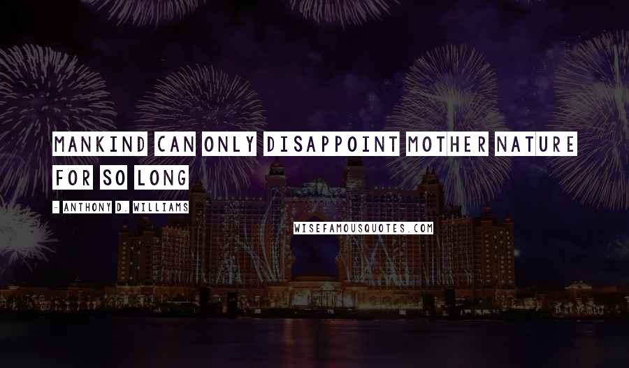 Anthony D. Williams Quotes: Mankind can only disappoint mother nature for so long