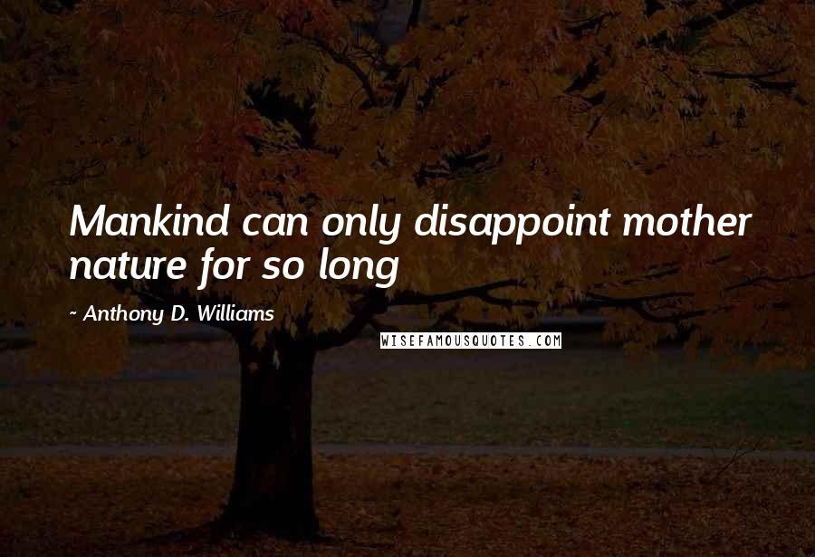 Anthony D. Williams Quotes: Mankind can only disappoint mother nature for so long
