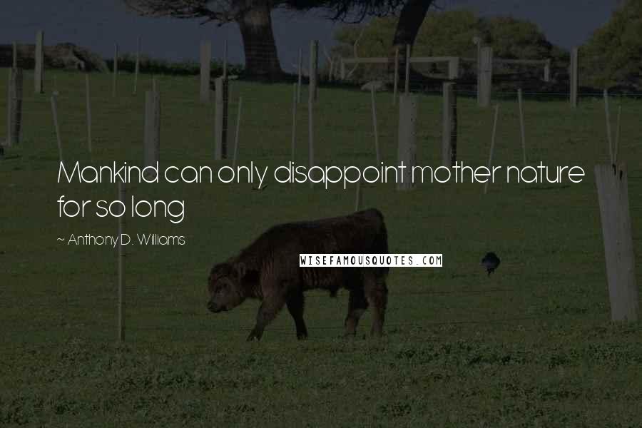 Anthony D. Williams Quotes: Mankind can only disappoint mother nature for so long