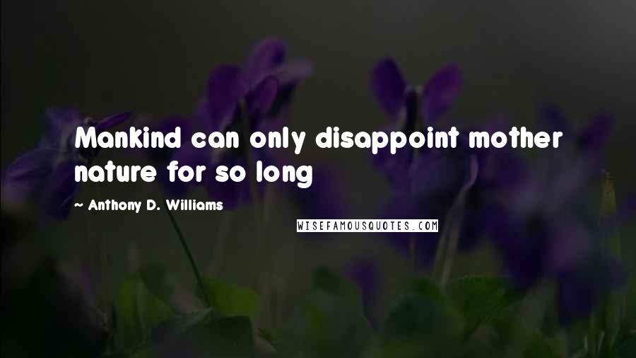Anthony D. Williams Quotes: Mankind can only disappoint mother nature for so long