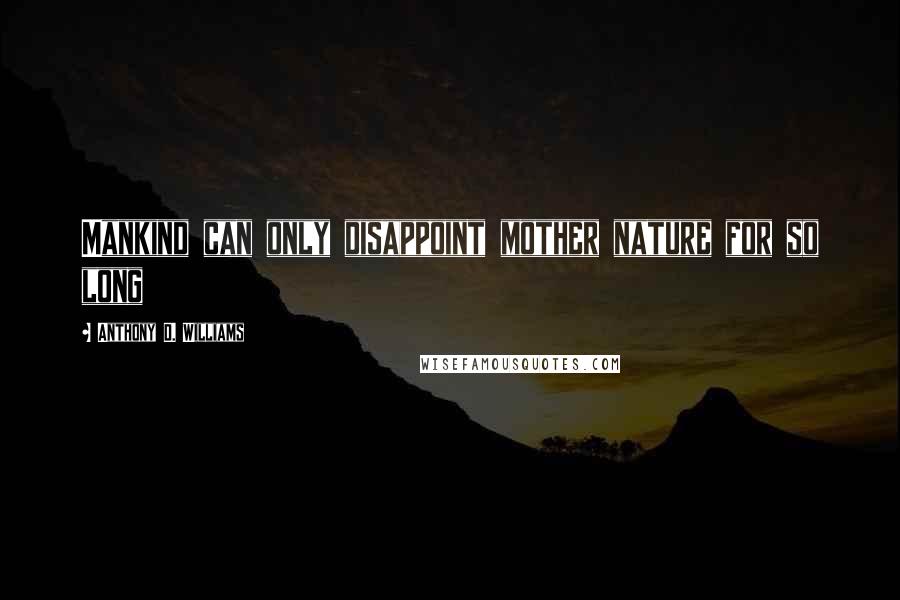 Anthony D. Williams Quotes: Mankind can only disappoint mother nature for so long