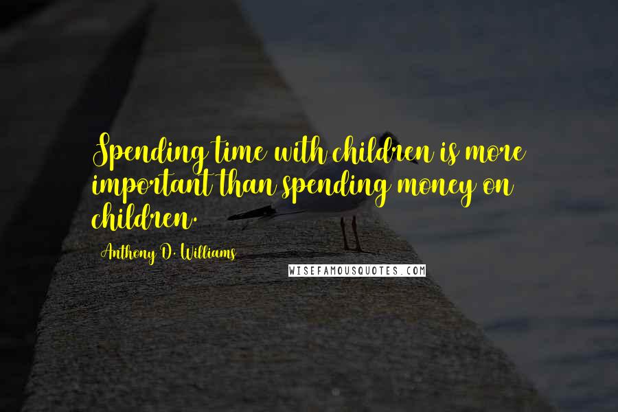 Anthony D. Williams Quotes: Spending time with children is more important than spending money on children.