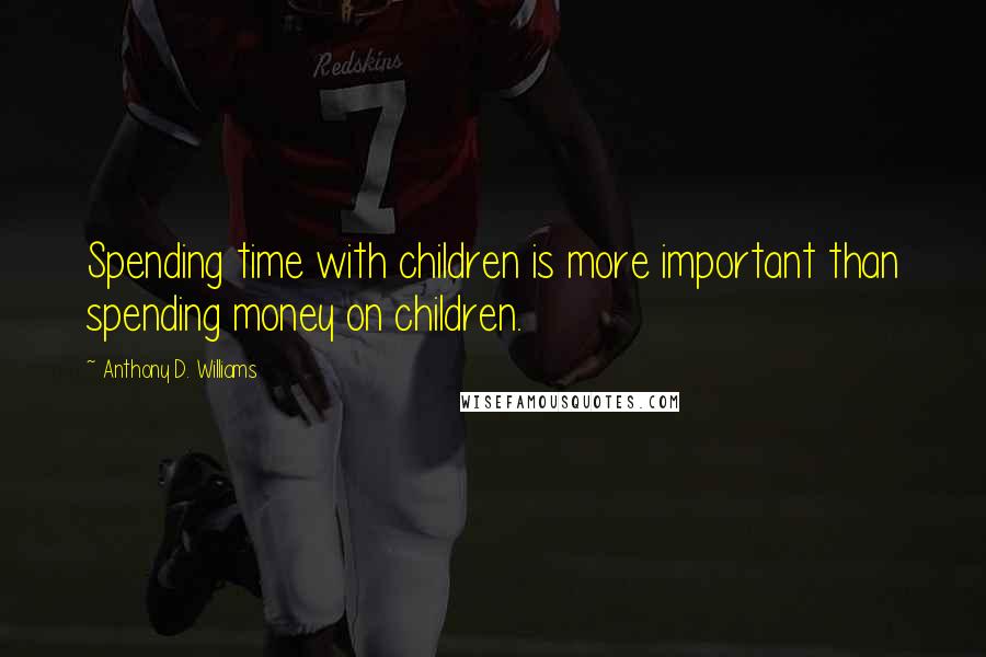 Anthony D. Williams Quotes: Spending time with children is more important than spending money on children.