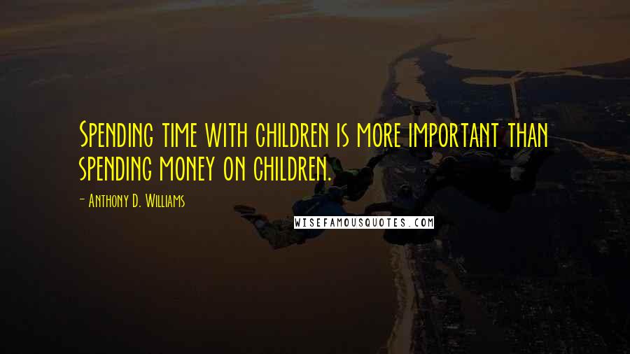 Anthony D. Williams Quotes: Spending time with children is more important than spending money on children.